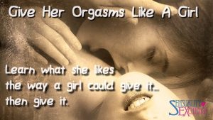 Give Her Orgasms Like A Girl. 